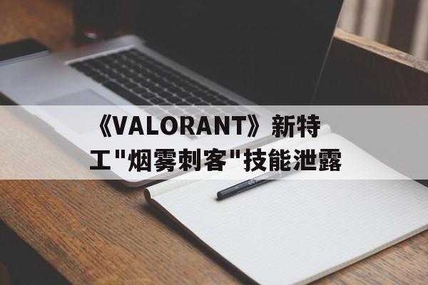 九游体育在线-《VALORANT》新特工"烟雾刺客"技能泄露的简单介绍