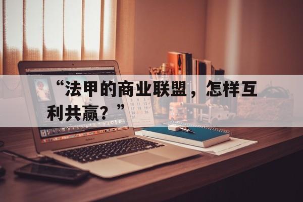 九游体育-“法甲的商业联盟，怎样互利共赢？”